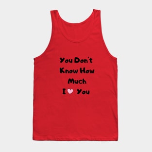 You Don't Know How much I Love You Tank Top